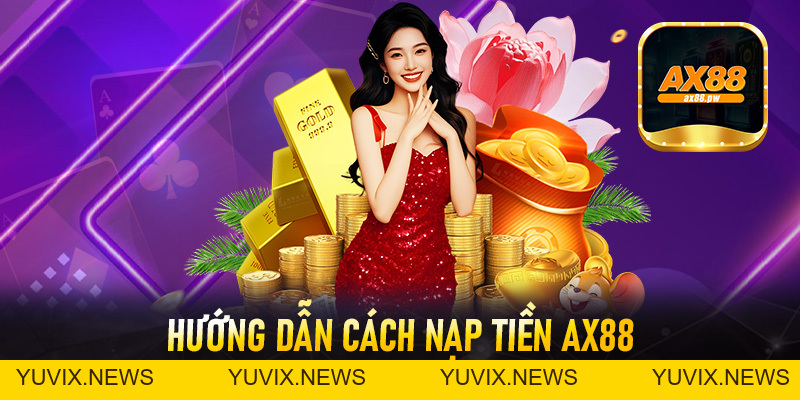 Nạp Tiền Ax88 - Thao Tác Cấp Vốn Nhanh Chóng Đơn Giản An Toàn - ax88.pw