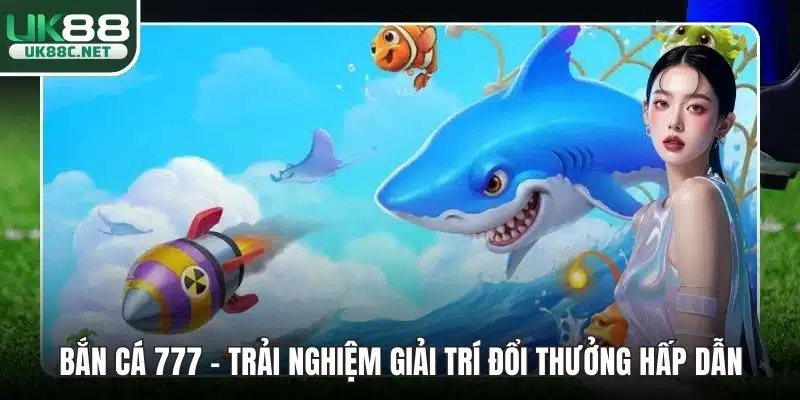 Bắn Cá 777 - Trải Nghiệm Giải Trí Đổi Thưởng Hấp Dẫn