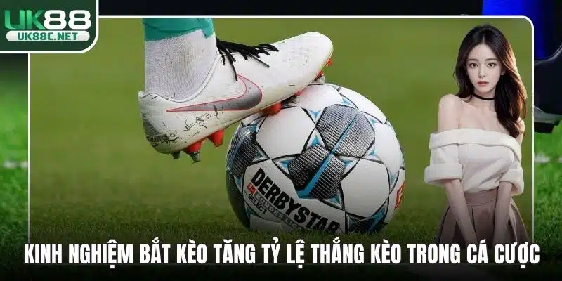 Kinh Nghiệm Bắt Kèo Tăng Tỷ Lệ Thắng Kèo Trong Cá Cược