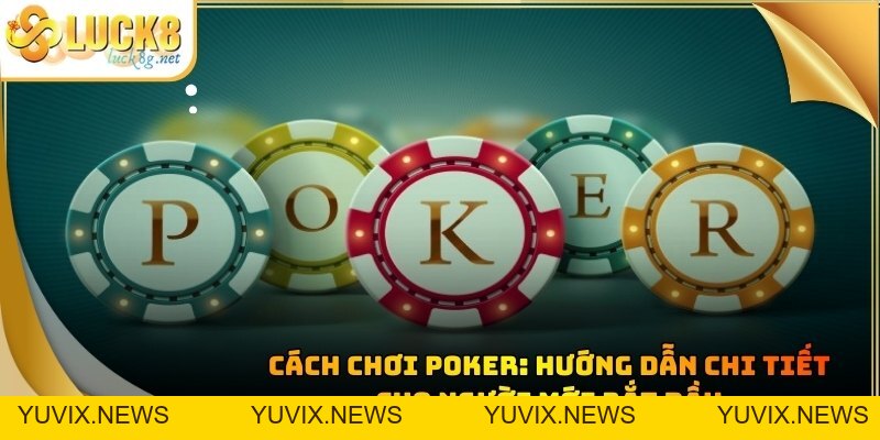 Cách Chơi Poker: Hướng Dẫn Chi Tiết Cho Người Mới Bắt Đầu