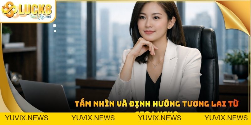 CEO LUCK8 - Hành Trình Khẳng Định Bản Lĩnh Của Phái Nữ