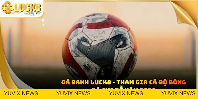 Đá Banh Luck8 - Tham Gia Cá Độ Bóng Đá Cực Dễ Năm 2026