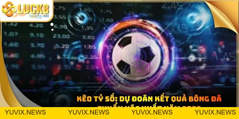 Kèo Tỷ Số: Dự Đoán Kết Quả Bóng Đá Chuẩn Xác Nhất Năm 2026